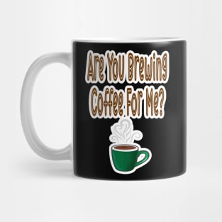 Are You Brewing Coffee For Me Mug